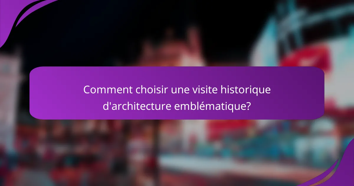 Comment choisir une visite historique d'architecture emblématique?