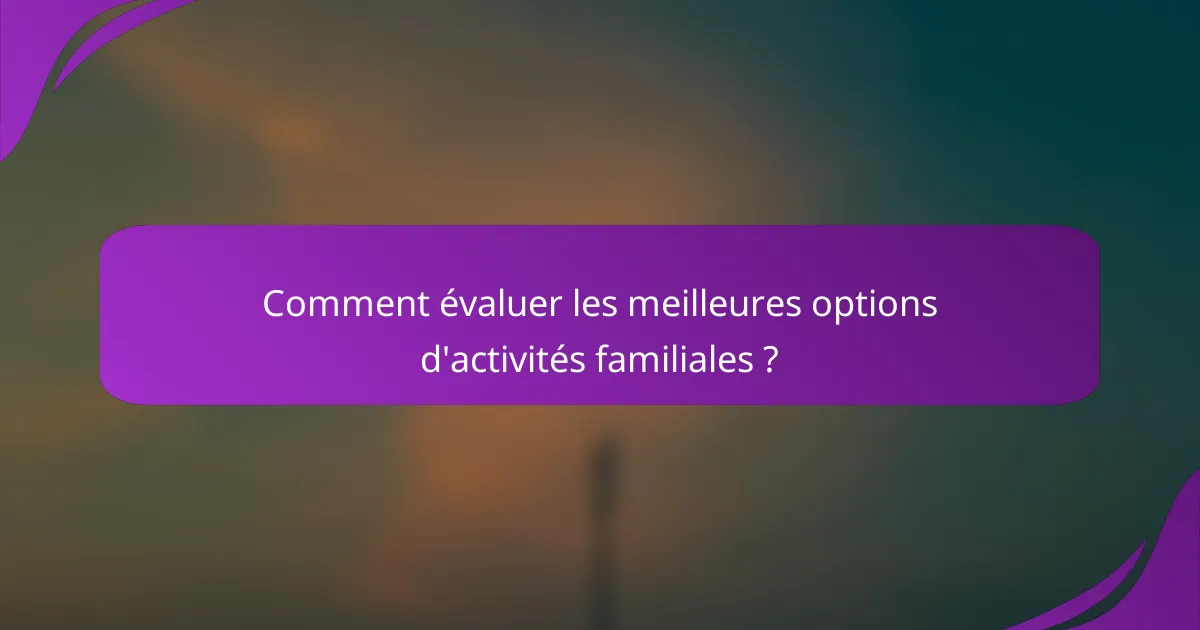 Comment évaluer les meilleures options d'activités familiales ?