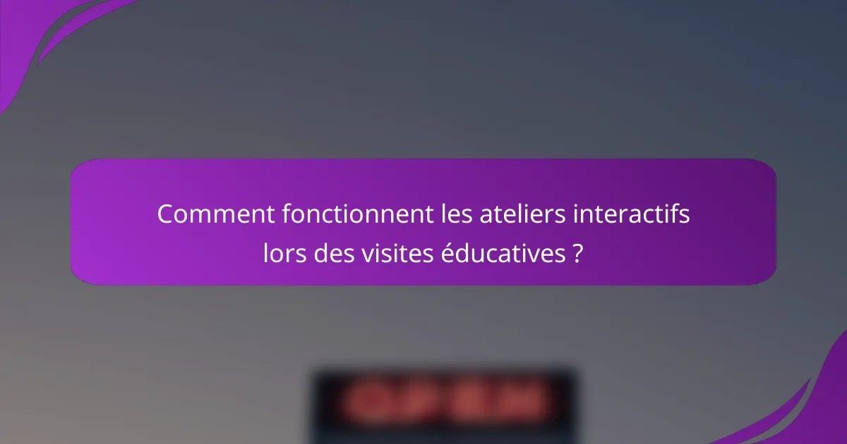Comment fonctionnent les ateliers interactifs lors des visites éducatives ?