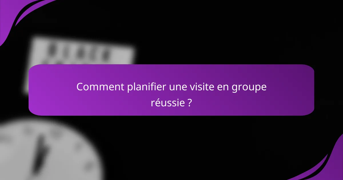 Comment planifier une visite en groupe réussie ?