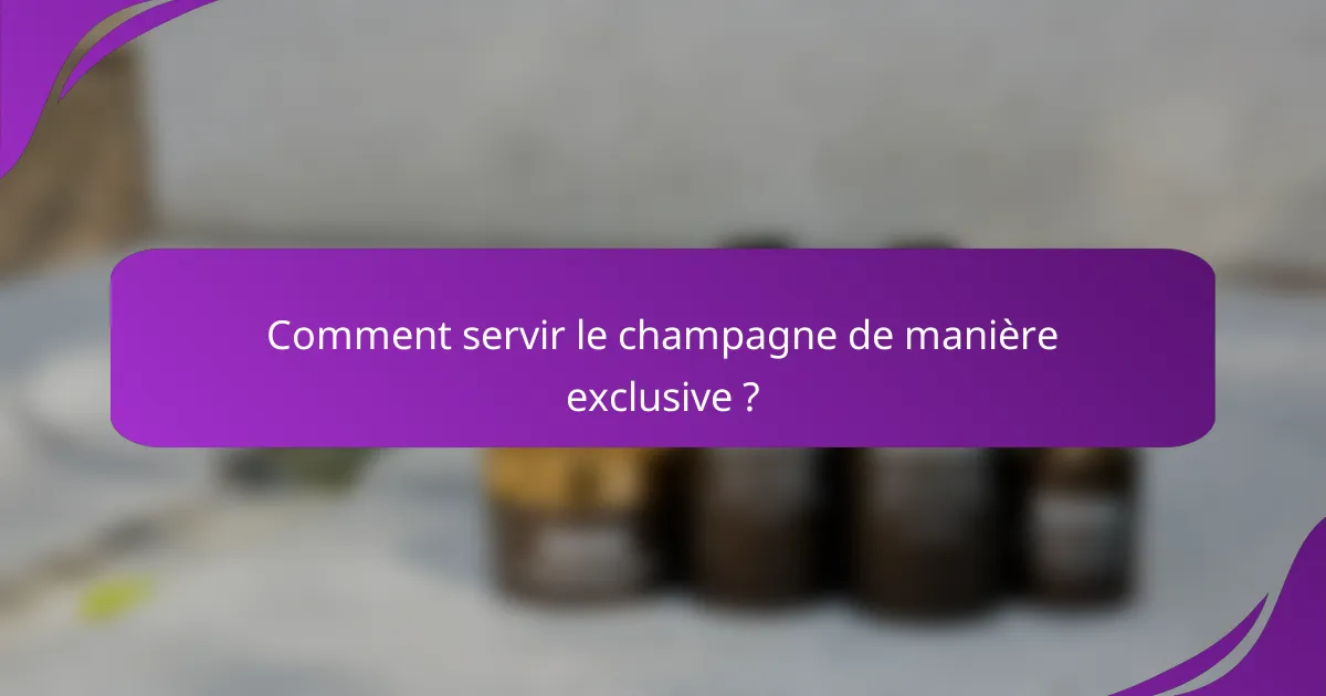 Comment servir le champagne de manière exclusive ?