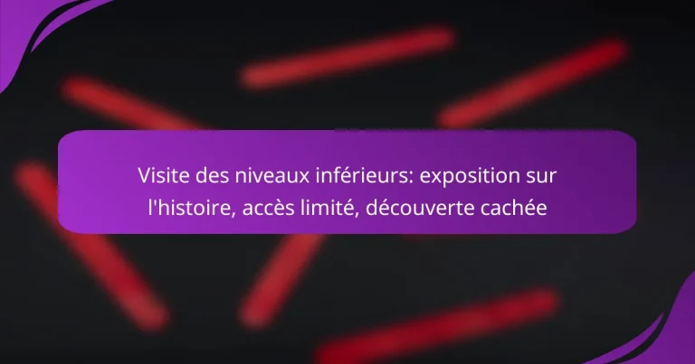 Visite des niveaux inférieurs: exposition sur l’histoire, accès limité, découverte cachée
