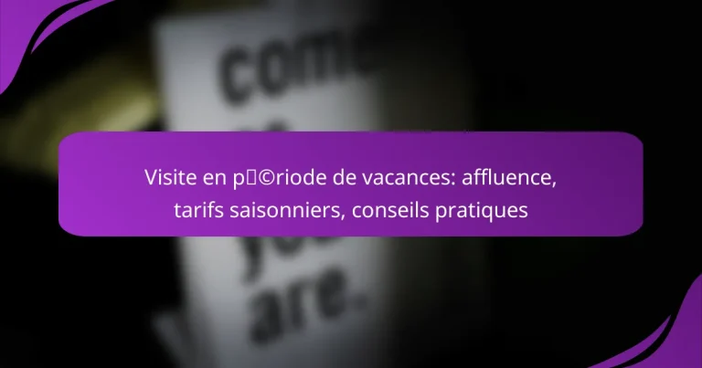 Visite en période de vacances: affluence, tarifs saisonniers, conseils pratiques