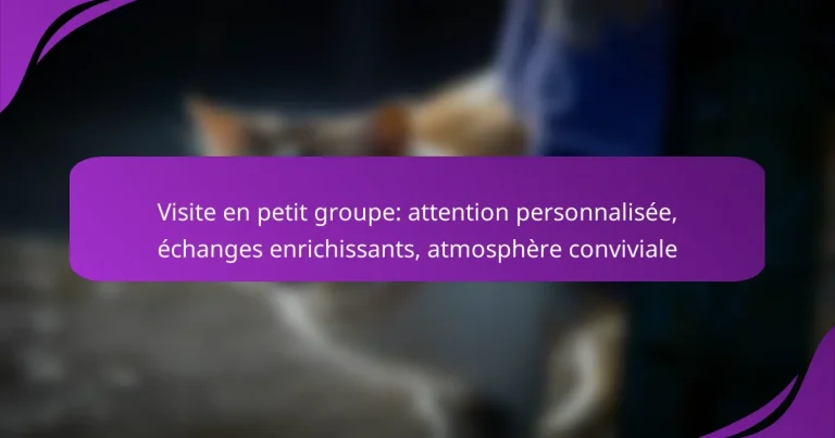 Visite en petit groupe: attention personnalisée, échanges enrichissants, atmosphère conviviale