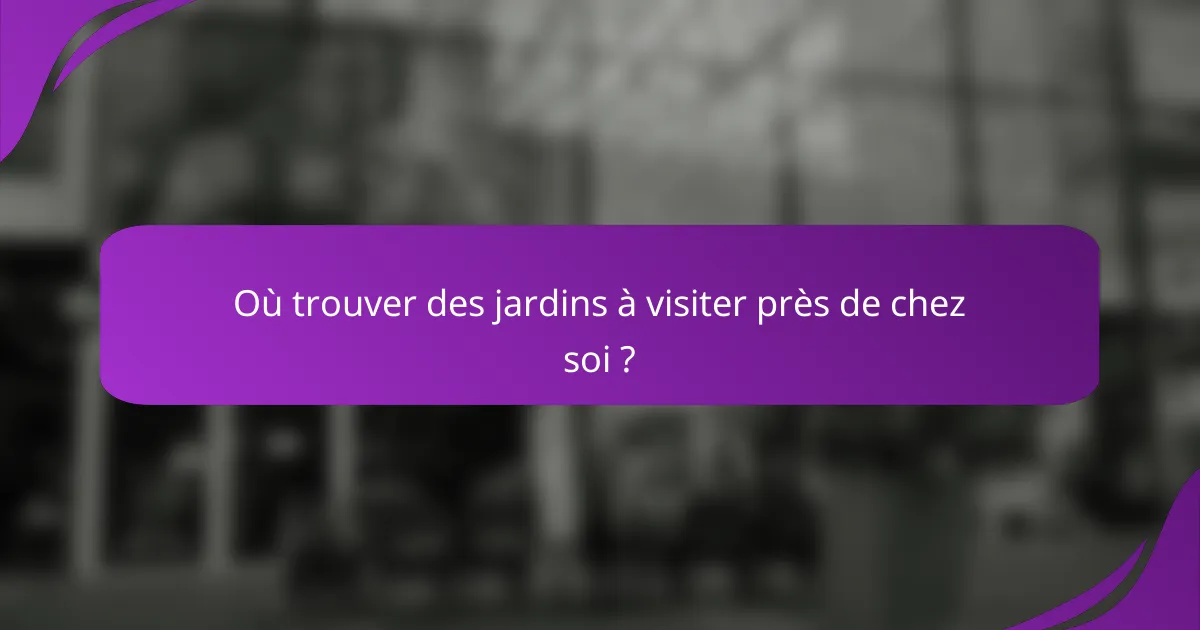 Où trouver des jardins à visiter près de chez soi ?