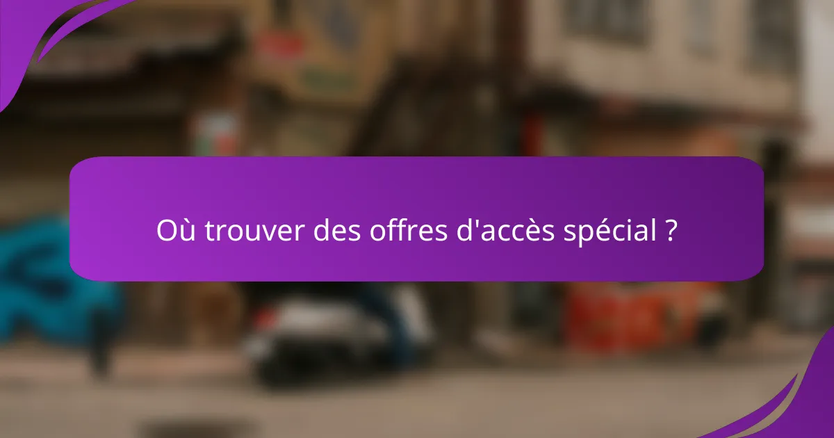Où trouver des offres d'accès spécial ?
