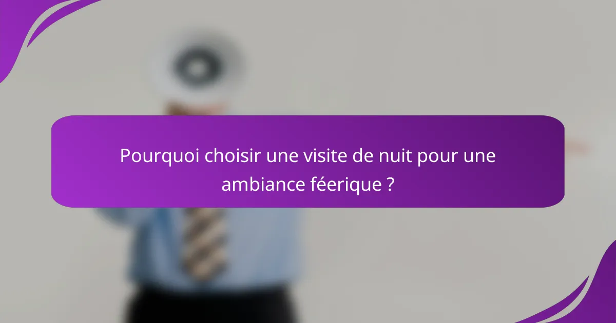 Pourquoi choisir une visite de nuit pour une ambiance féerique ?