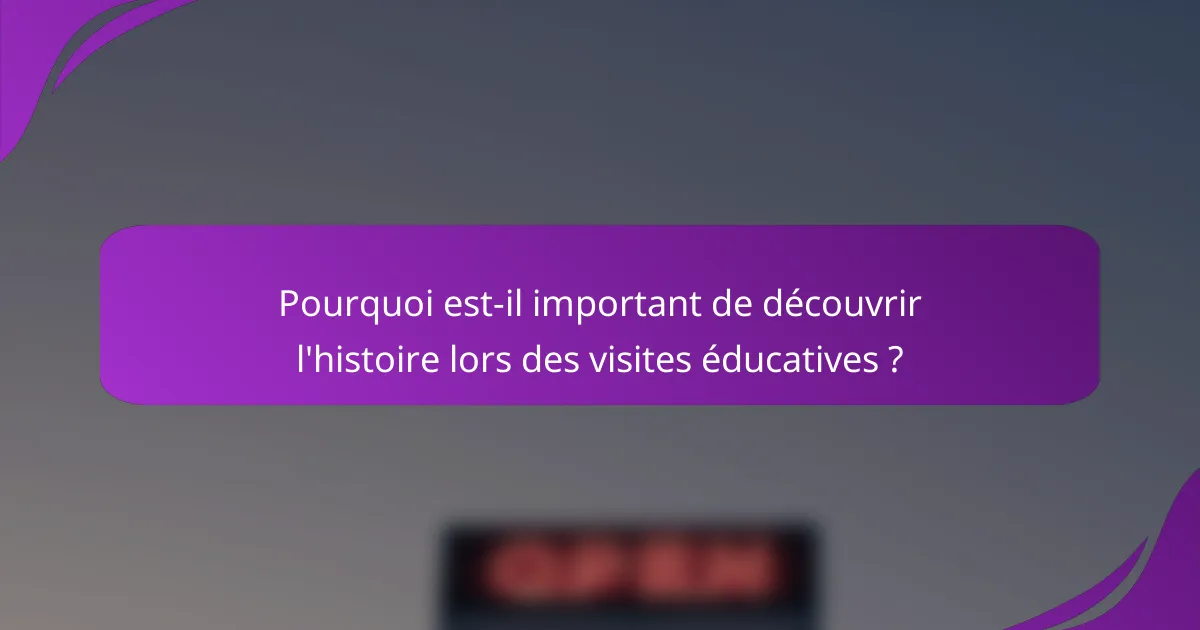 Pourquoi est-il important de découvrir l'histoire lors des visites éducatives ?