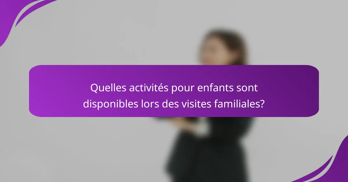 Quelles activités pour enfants sont disponibles lors des visites familiales?