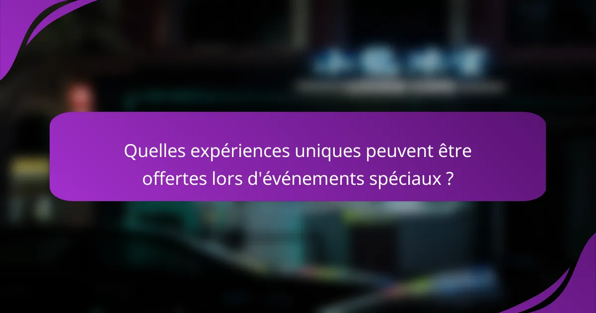 Quelles expériences uniques peuvent être offertes lors d'événements spéciaux ?
