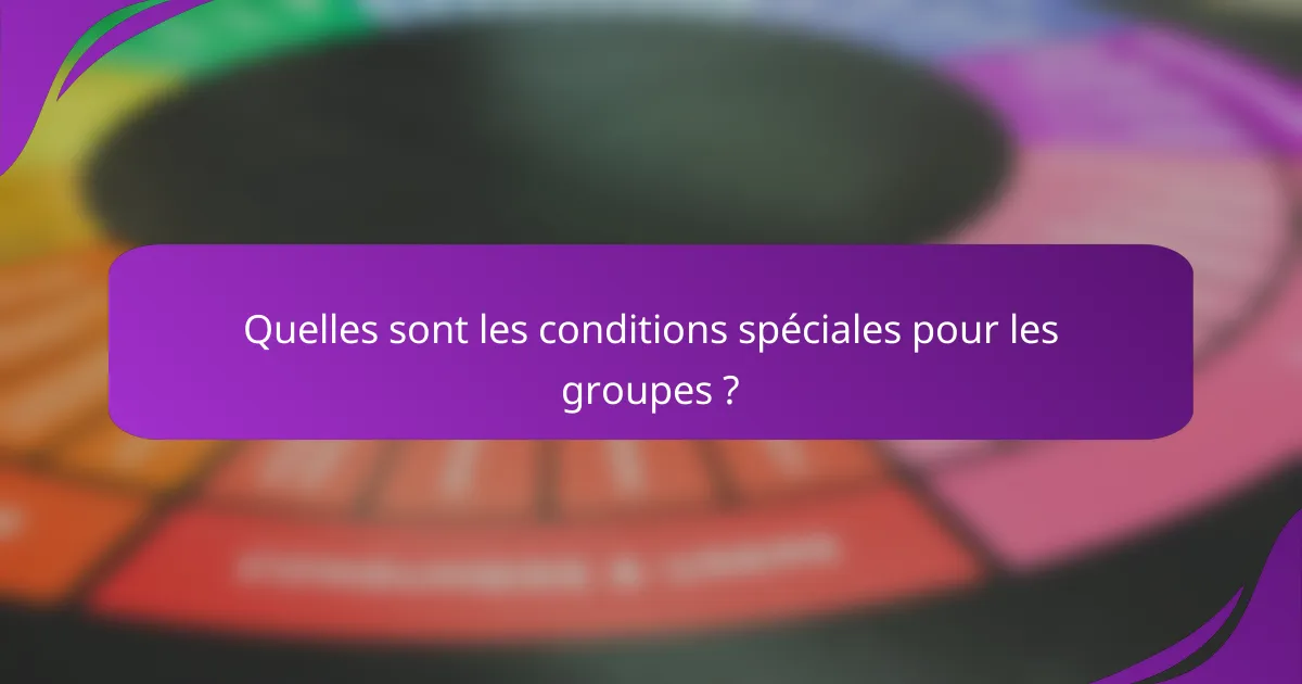 Quelles sont les conditions spéciales pour les groupes ?