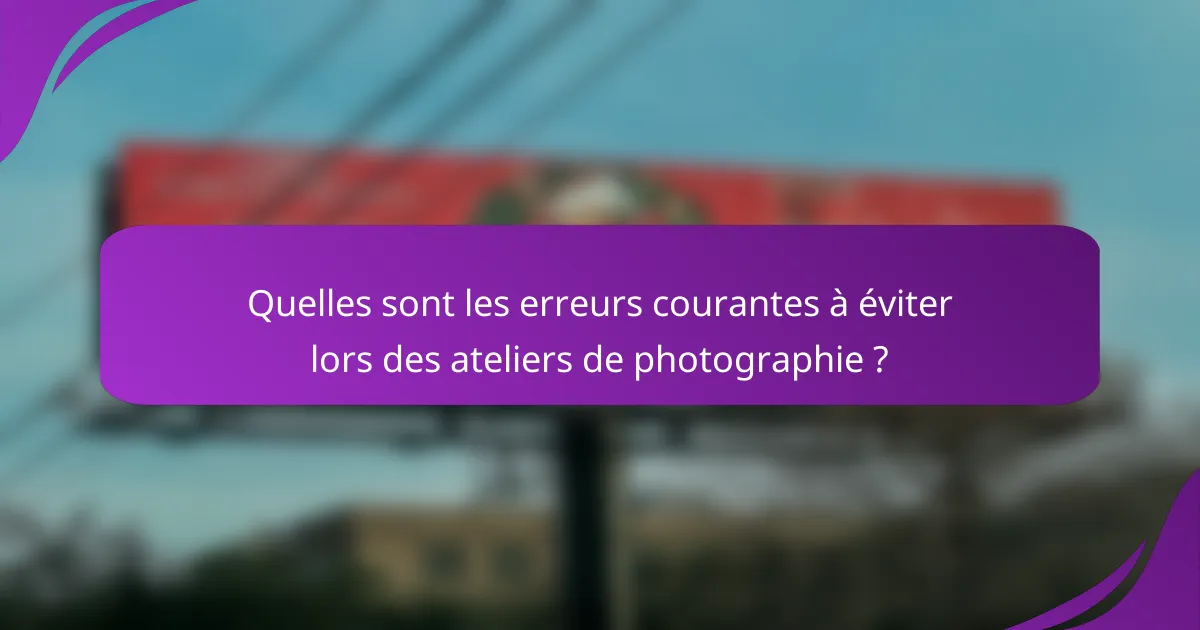 Quelles sont les erreurs courantes à éviter lors des ateliers de photographie ?