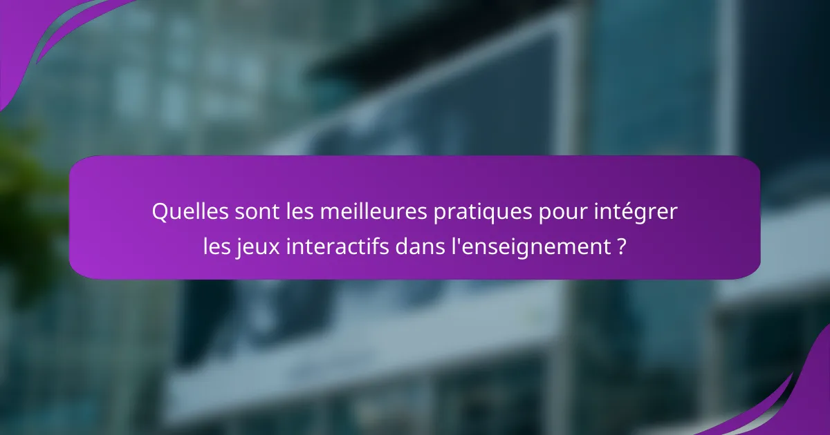 Quelles sont les meilleures pratiques pour intégrer les jeux interactifs dans l'enseignement ?