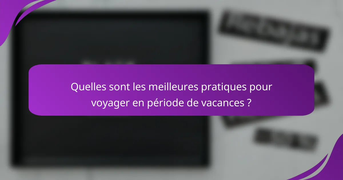 Quelles sont les meilleures pratiques pour voyager en période de vacances ?