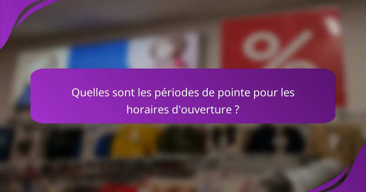Quelles sont les périodes de pointe pour les horaires d'ouverture ?