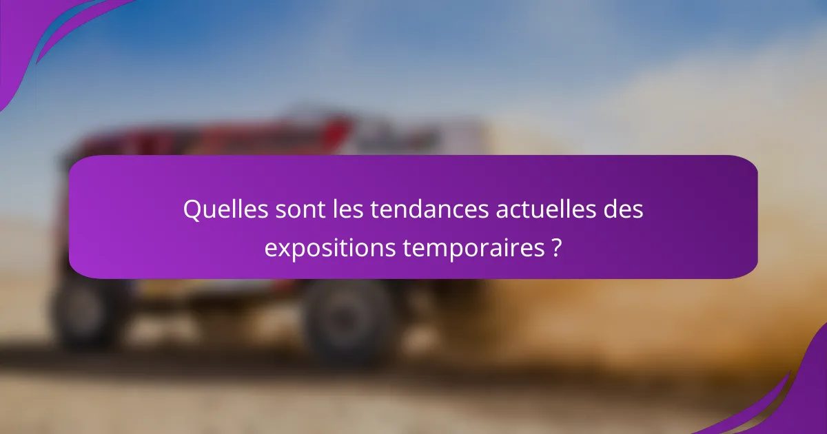 Quelles sont les tendances actuelles des expositions temporaires ?