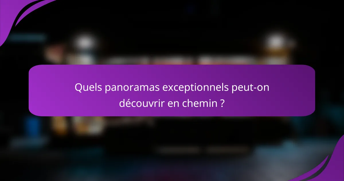 Quels panoramas exceptionnels peut-on découvrir en chemin ?