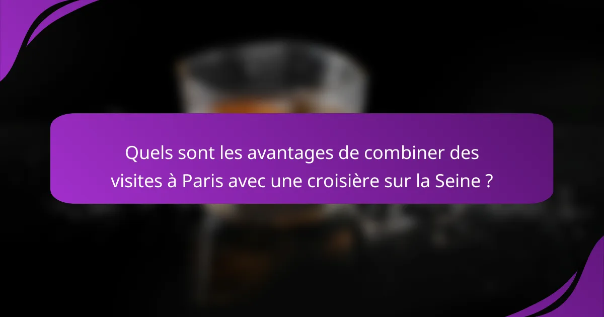 Quels sont les avantages de combiner des visites à Paris avec une croisière sur la Seine ?