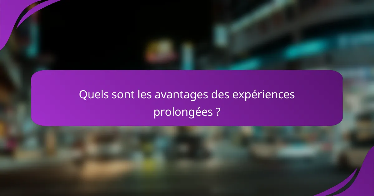 Quels sont les avantages des expériences prolongées ?