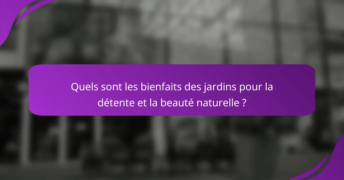 Quels sont les bienfaits des jardins pour la détente et la beauté naturelle ?
