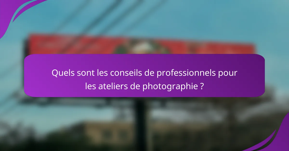 Quels sont les conseils de professionnels pour les ateliers de photographie ?