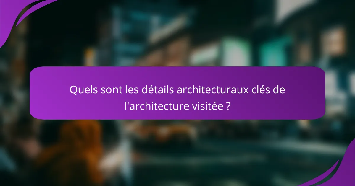 Quels sont les détails architecturaux clés de l'architecture visitée ?