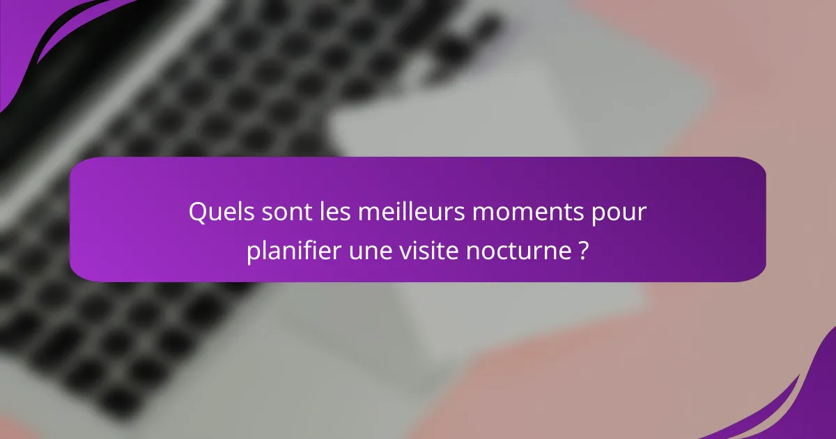 Quels sont les meilleurs moments pour planifier une visite nocturne ?