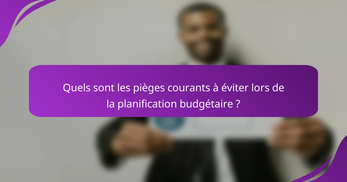 Quels sont les pièges courants à éviter lors de la planification budgétaire ?