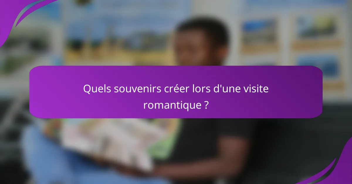 Quels souvenirs créer lors d'une visite romantique ?