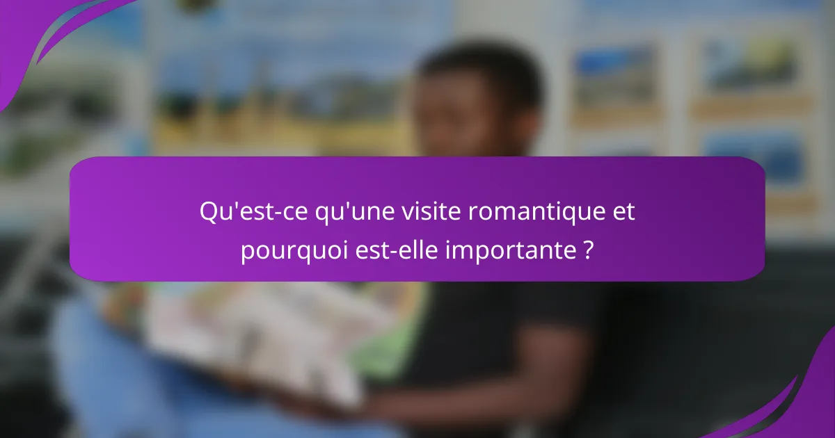 Qu'est-ce qu'une visite romantique et pourquoi est-elle importante ?